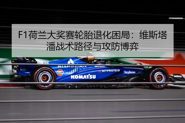 F1荷兰大奖赛轮胎退化困局：维斯塔潘战术路径与攻防博弈